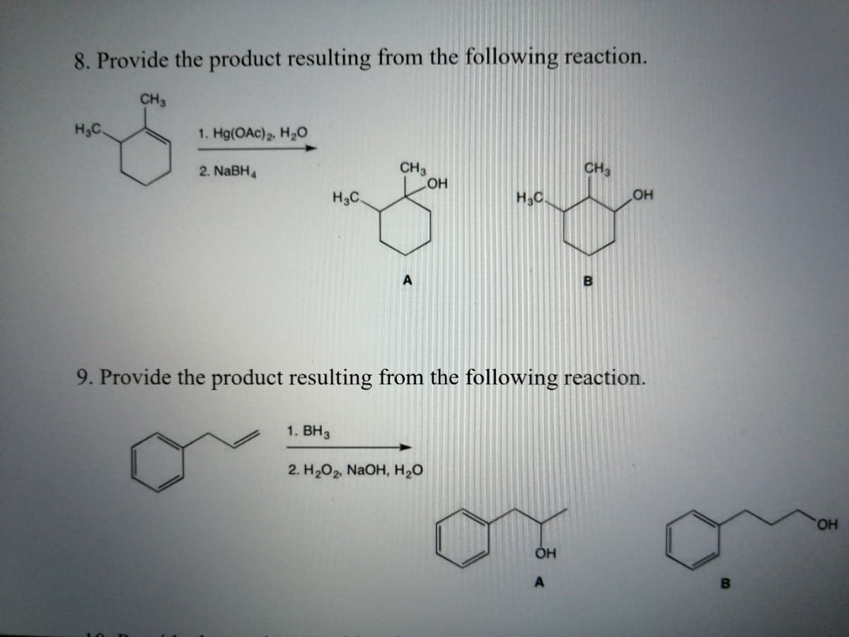 8. Provide the product resulting from the following reaction.
CH3
H3C.
1. Hg(OAc)2, H2O
2. NaBH4
CH3
CH3
H3C.
HO
H2C.
B
9. Provide the product resulting from the following reaction.
1. ВНз
2. H2O2, NaOH, H20
OH
A
