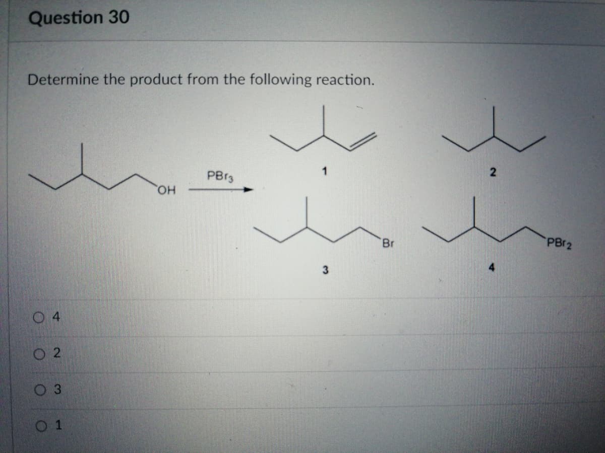 Question 30
Determine the product from the following reaction.
PBr3
HO,
Br
PB12
3
O 2
0 1
