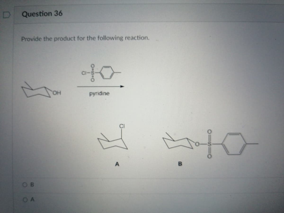 Question 36
Provide the product for the following reaction.
pyridine
