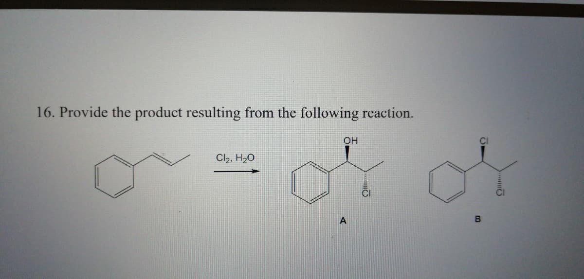 16. Provide the product resulting from the following reaction.
OH
Cl2, H20
A
