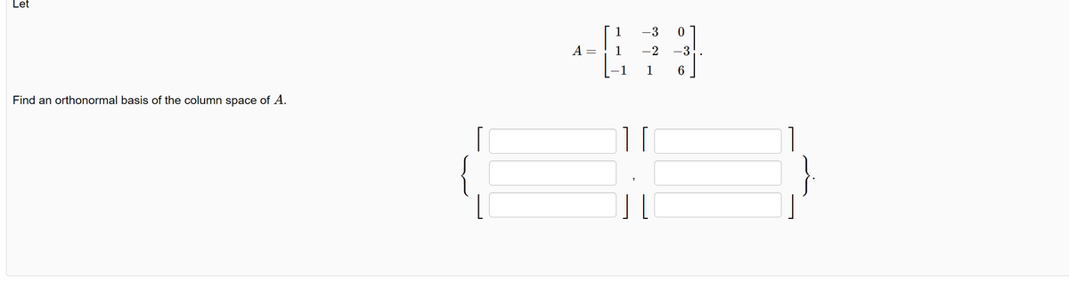 Let
Find an orthonormal basis of the column space of A.
A
-
1
1
-3
-2
1
0
-3
6