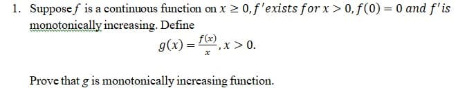 1. Supposef is a continuous function on x 2 0,f'exists for x> 0, f(0) = 0 and f'is
monotonically increasing. Define
g(x) = L4)
,x > 0.
Prove that g is monotonically increasing function.
