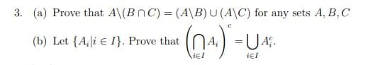 3. (a) Prove that A\(BnC) = (A\B)U (A\C) for any sets A, B,C
(b) Let {A,|i e I}. Prove that
iel

