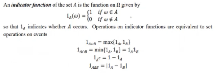 An indicator function of the set A is the function on N given by
j1 if w e A
1,(w) = {o_if w € A
so that 1, indicates whether A occurs. Operations on indicator functions are equivalent to set
operations on events
1AUB = max{14, 1g}
1ang = min{1¼, 1g} = 1,1g
1,c = 1– 14
1aa = |14 – 1g|
