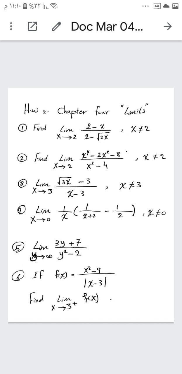 O Doc Mar 04...
Hw e- Chapter fenr "Lmits"
O Find
2- X
Lim
メー→2
» X +2
2- (2X
® Find Lim
X>2
x* - 4
Lim 3X
3
(3
X3
X- 3
O Lim - xfo
-) ,X
X+2
2
メ→。
5 Lim 3y + 7
o yt-2
@ If fex)
Ix-31
Find Lim, fcx)
X 3+
