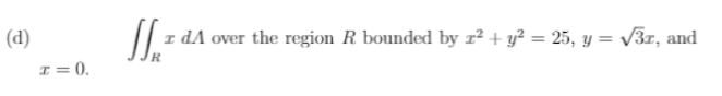 (d)
I dA over the region R bounded by r² + y² = 25, y = V3r, and
I= 0.
