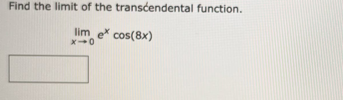Find the limit of the transcendental function.
lim_ e* cos(8x)
X-0