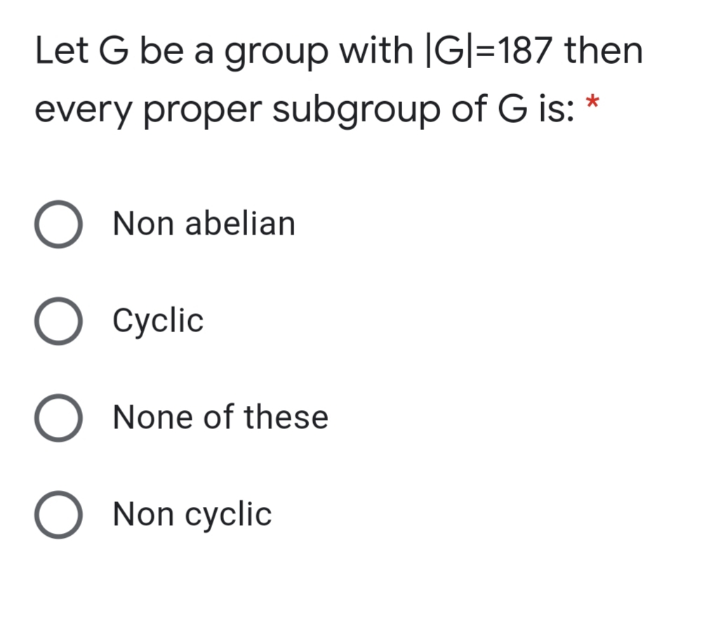 Let G be a group with |G|=187 then
every proper subgroup of G is:
Non abelian
O Cyclic
None of these
O Non cyclic
