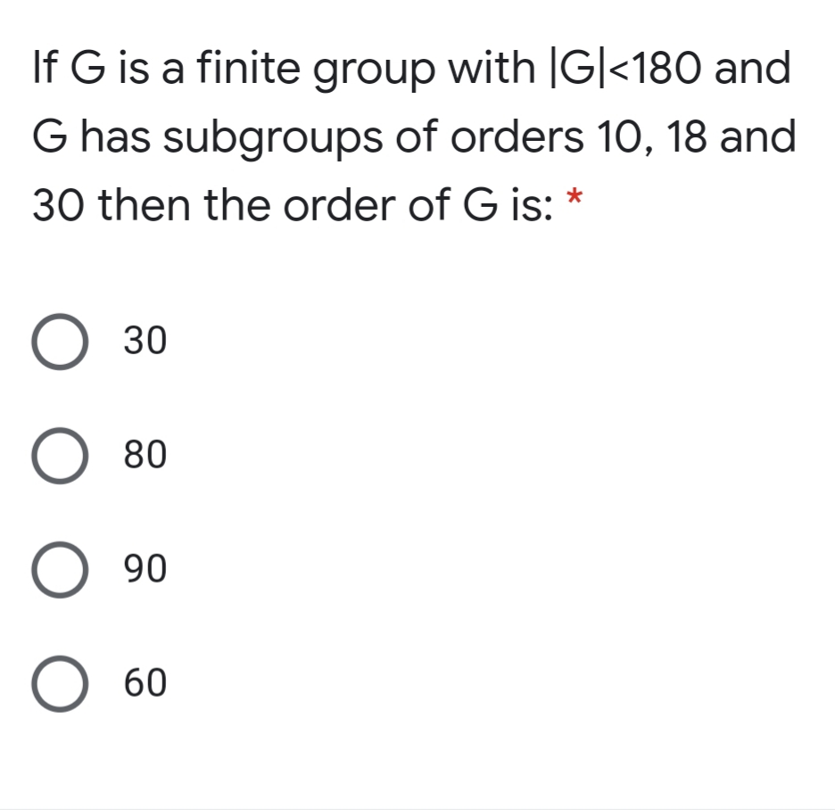 If G is a finite group with |G|<180 and
G has subgroups of orders 10, 18 and
30 then the order of G is: *
30
O 80
06 O
O 60
ООО О

