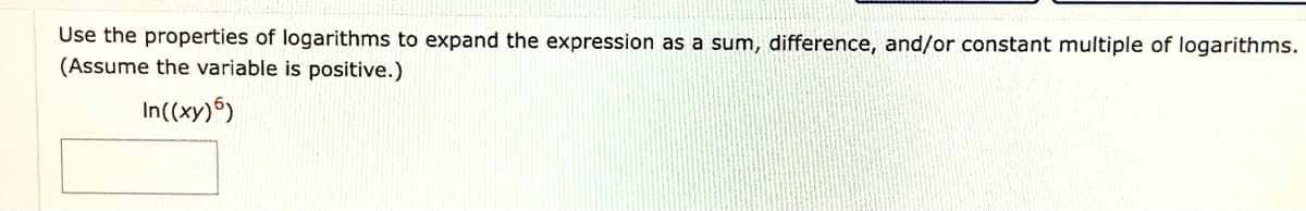 Use the properties of logarithms to expand the expression as a sum, difference, and/or constant multiple of logarithms.
(Assume the variable is positive.)
In((xy)6)
