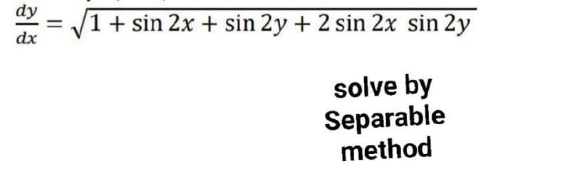 dy
+ sin 2x + sin 2y + 2 sin 2x sin 2y
dx
solve by
Separable
method
