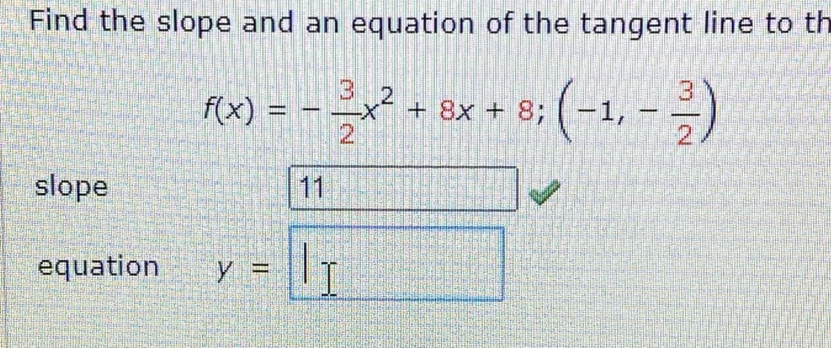 Find the slope and an eguation of the tangent line to th
3 2
21
f(x)
+ 8x + 8;
-1,
slope
11
equation
y.
