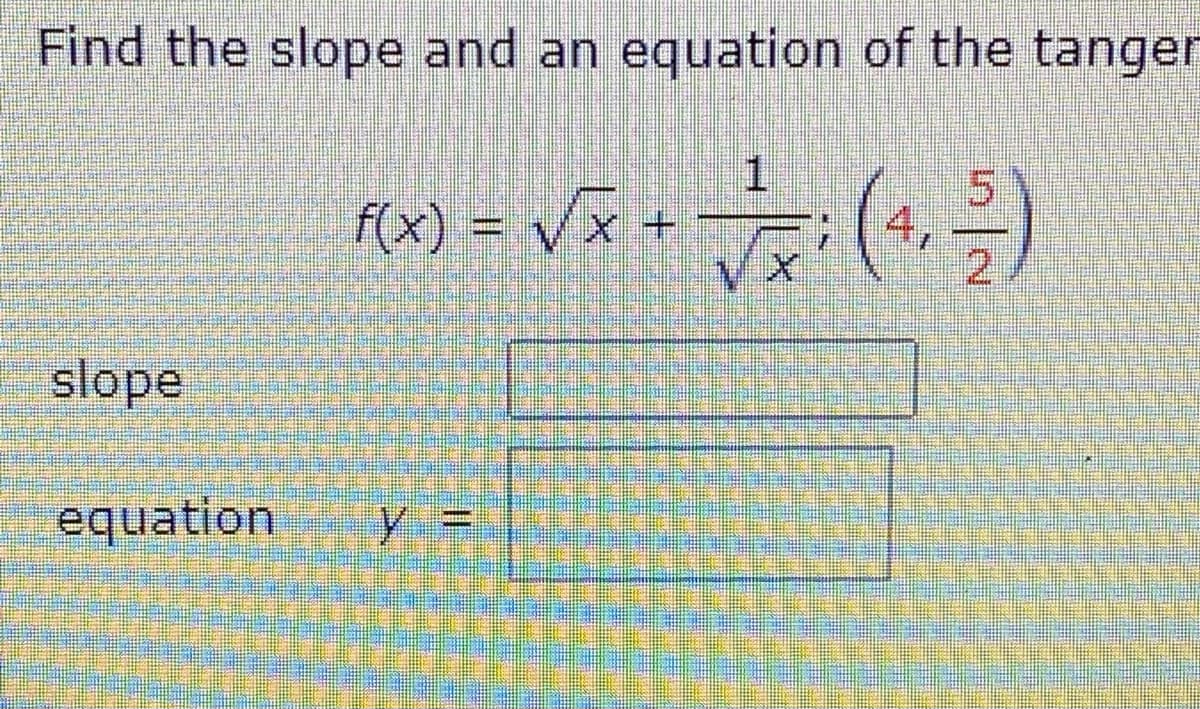 Find the slope and an equation of the tanger
ra) = Vã+ (,)
5.
f(x) = x + ;
2
slope
equation
y%3=
