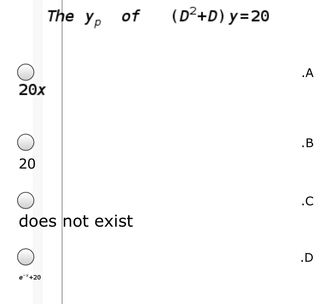 The y. of
(D²+D) y=20
.A
20x
.B
20
.C
does not exist
.D
eX+20
