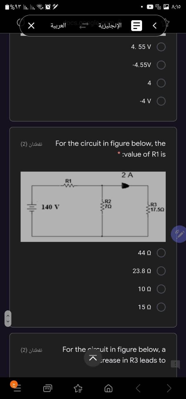 A:10
العربية
الإنجليزية
E <
4. 55 V
-4.55V
4
-4 V
نقطتان )2(
For the circuit in figure below, the
:value of R1 is
2 A
R1
R2
R3
217.50
140 V
44 Q
23.8 Q
10 Q
15 Q
نقطتان )2(
For the ri-cuit in figure below, a
crease in R3 leads to
O O
