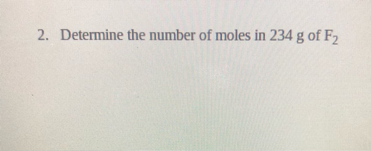 2. Determine the number of moles in 234 g of F,
