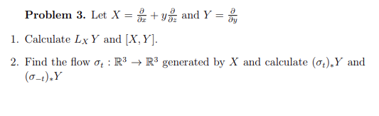Problem 3. Let X = + y and Y =
1. Calculate LxY and [X,Y].
2. Find the flow oz : R3 → R3 generated by X and calculate (o,),Y and
(0-1),Y
