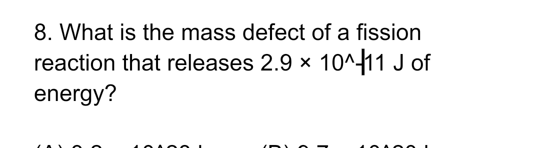 8. What is the mass defect of a fission
reaction that releases 2.9 x 10^-11 J of
energy?
