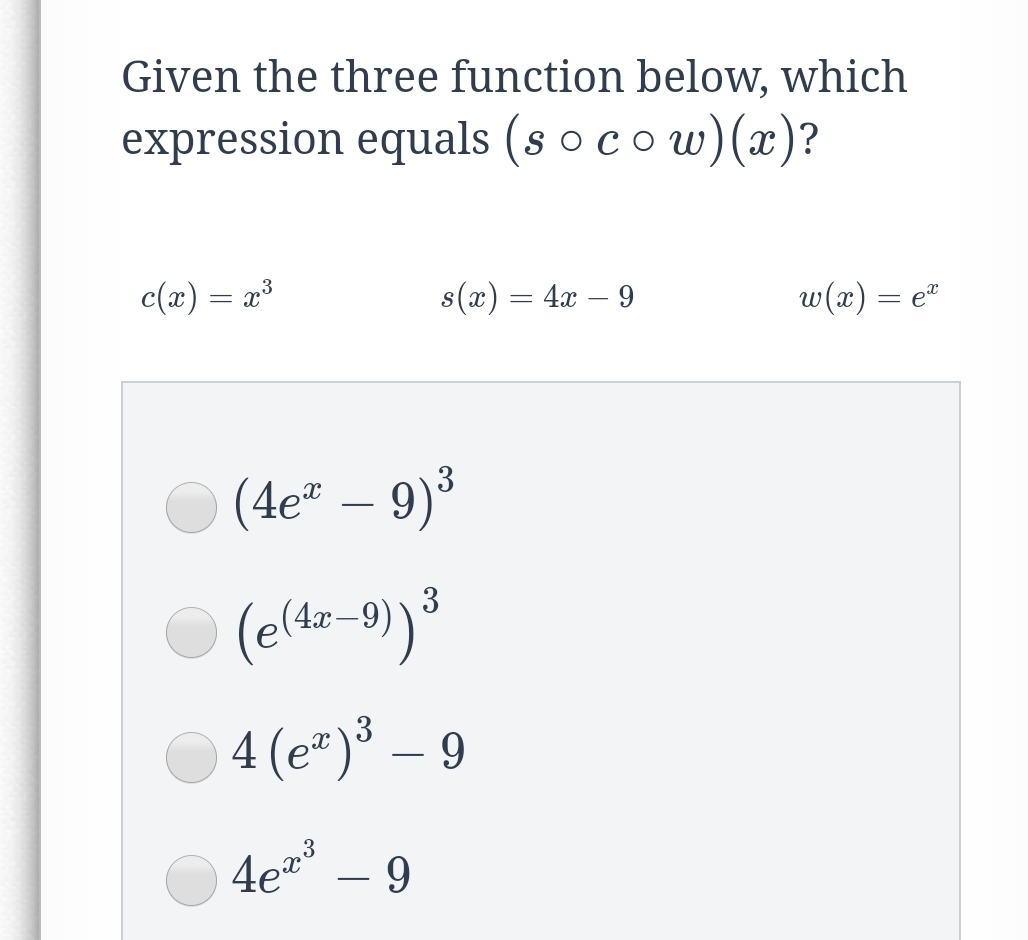 Given the three function below, which
expression equals (s o cow)(x)?
c(x) = x³
s(г) — 4а — 9
w(x) = e"
(4e" – 9)³
(e(dz-9) ³
(4x-
4 (e*)³ – 9
-
-
