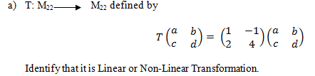 а) Т: М2-
M22 defined by
a
T
.c
4
Identify that it is Linear or Non-Linear Transformation.
