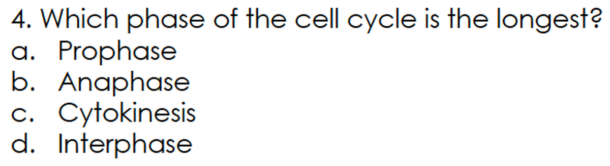 4. Which phase of the cell cycle is the longest?
a. Prophase
b. Anaphase
c. Cytokinesis
d. Interphase

