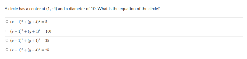 A circle has a center at (1, -4) and a diameter of 10. What is the equation of the circle?
(z – 1)? + (y + 4)² = 5
O (z – 1)² + (y + 4)² = 100
%3D
O (z – 1)? + (y + 4)² = 25
O (z + 1)° + (y – 4)² = 25
