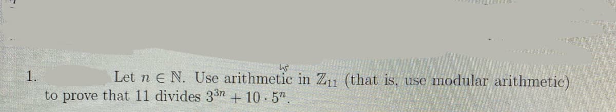 1.
Let n e N. Use arithmetic in Z11 (that is, use modular arithmetic)
to prove that 11 divides 337 + 10 - 5".
