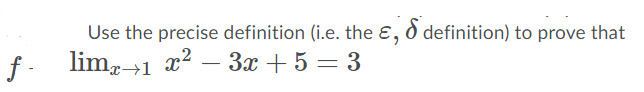 Use the precise definition (i.e. the ɛ, d definition) to prove that
f -
lim,→1 x?
3x + 5 = 3
-
