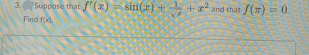 Suppose that f' (x) = sin(x) +
+x² and that f(T) = 0.
3.
Find f(x).
