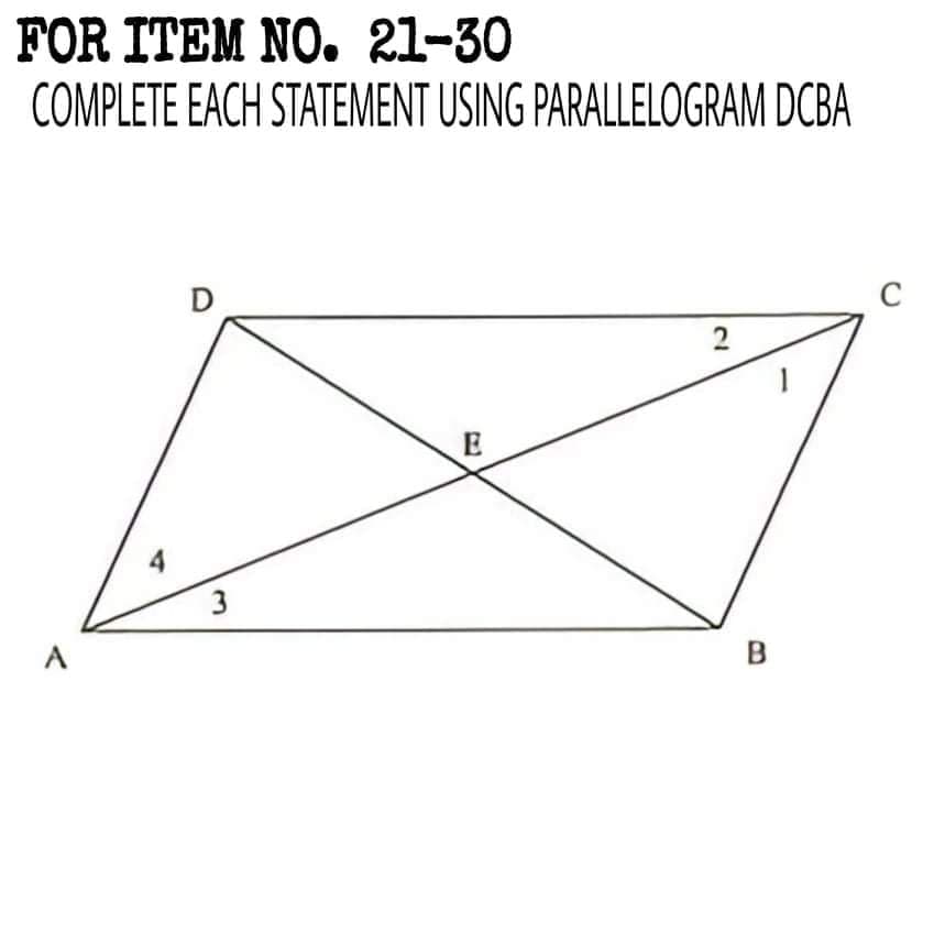 FOR ITEM NO. 21-30
COMPLETE EACH STATEMENT USING PARALLELOGRAM DCBA
C
2
E
4
3
