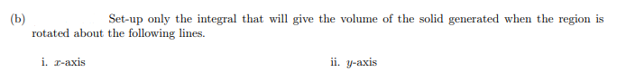 (b)
rotated about the following lines.
Set-up only the integral that will give the volume of the solid generated when the region is
i. т-аxis
ii. y-axis
