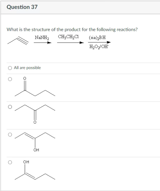 Question 37
What is the structure of the product for the following reactions?
NANH,
CH;CH,CI
(sia),BH
H2O/OH
All are possible
OH
он
