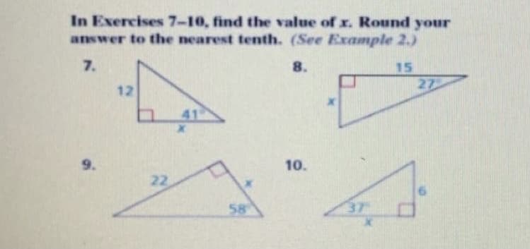 In Exercises 7-10, find the value of x. Round your
answer to the nearest tenth. (See Example 2.)
7.
8.
15
27
12
41
9.
10.
22
58
37
