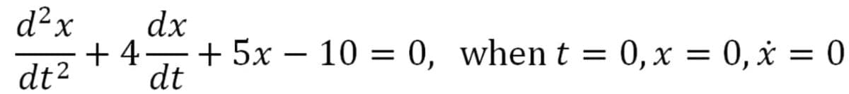 d²x
dx
+ 4.
+ 5x – 10 = 0, when t = 0,x = 0, x = 0
-
dt2
dt
