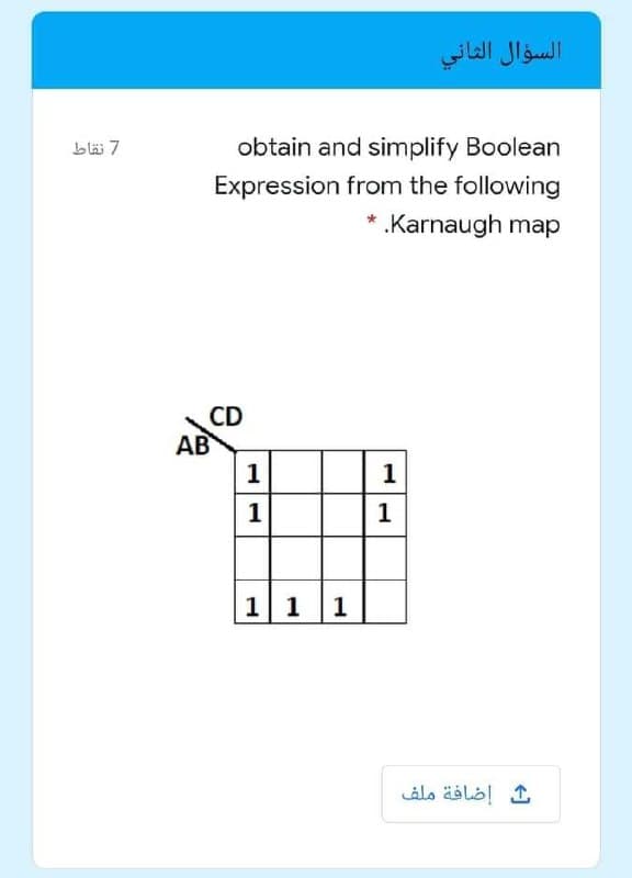 السؤال الثاني
blä 7
obtain and simplify Boolean
Expression from the following
* .Karnaugh map
CD
AB
1
1
1
1
1 1
1
إضافة ملف
