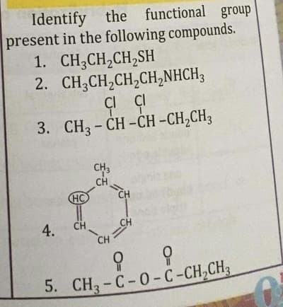 Identify the functional group
present in the following compounds.
1. CH;CH,CH,SH
2. CH,CH,CH,CH,NHCH;
C ÇI
3. CH3 - CH -CH -CH,CH;
CH3
CH
ーで
CH
HC
4.
CH
CH
CH
5. CH -С-0-С -СH-СНз
