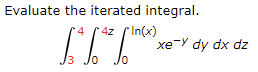 Evaluate the iterated integral.
4z ( In(x)
xe-Y dy dx dz
