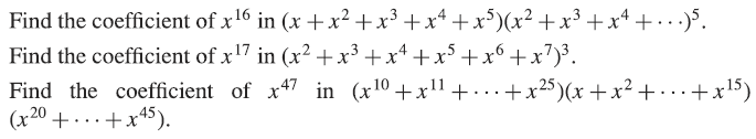 Find the coefficient of x16 in (x +x² +x³ +x* +x°)(x² +x³ +x* + • · ·).
Find the coefficient of x17 in (x2 +x³ +x+ +x° +x6+x?)³.
Find the coefficient of x47 in (x10 +x!! + - .. +x25 )(x+x² + · · · +x!5)
20 + +x45).
...
