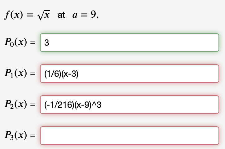 f(x) = Vx at a = 9.
Po(x) = 3
%3D
P (x) = (1/6)(x-3)
P2(x) = (-1/216)(x-9)^3
%3D
P3(x) =
%3D
