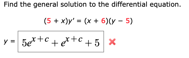 Find the general solution to the differential equation.
(5 + x)y' = (x + 6)(y – 5)
I|
y = 5e*+c + et+c+5 x
