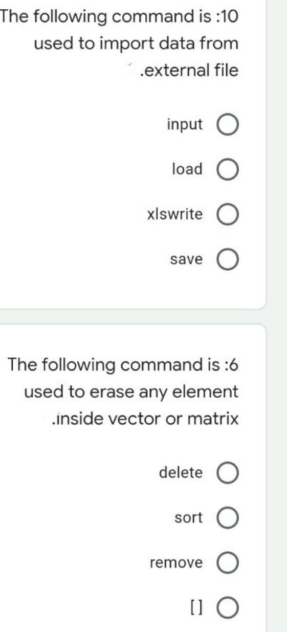 The following command is :10
used to import data from
.external file
input
load O
xlswrite O
save
The following command is :6
used to erase any element
.inside vector or matrix
delete O
sort
remove O
