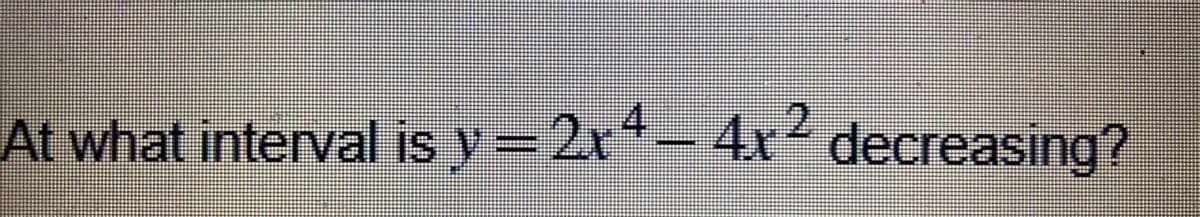 At what interval is y = 2x² - 4x² decreasing?