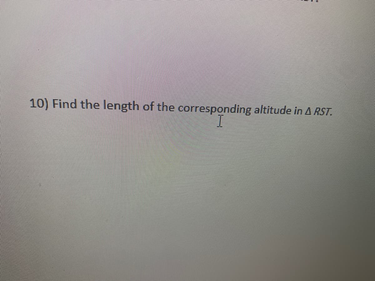 10) Find the length of the corresponding altitude in A RST.
