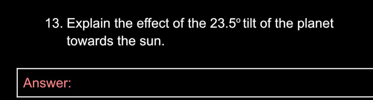13. Explain the effect of the 23.5° tilt of the planet
towards the sun.
Answer:
