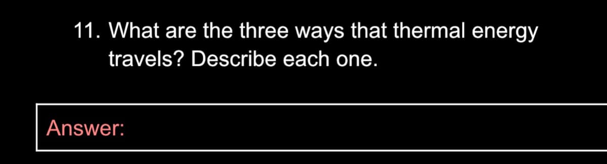 11. What are the three ways that thermal energy
travels? Describe each one.
Answer:
