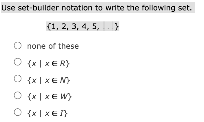 Use set-builder notation to write the following set.
{1, 2, 3, 4, 5, . }
none of these
O {x | x ER}
O {x | x E N}
O {x | x E W}
O {x | x E I}
