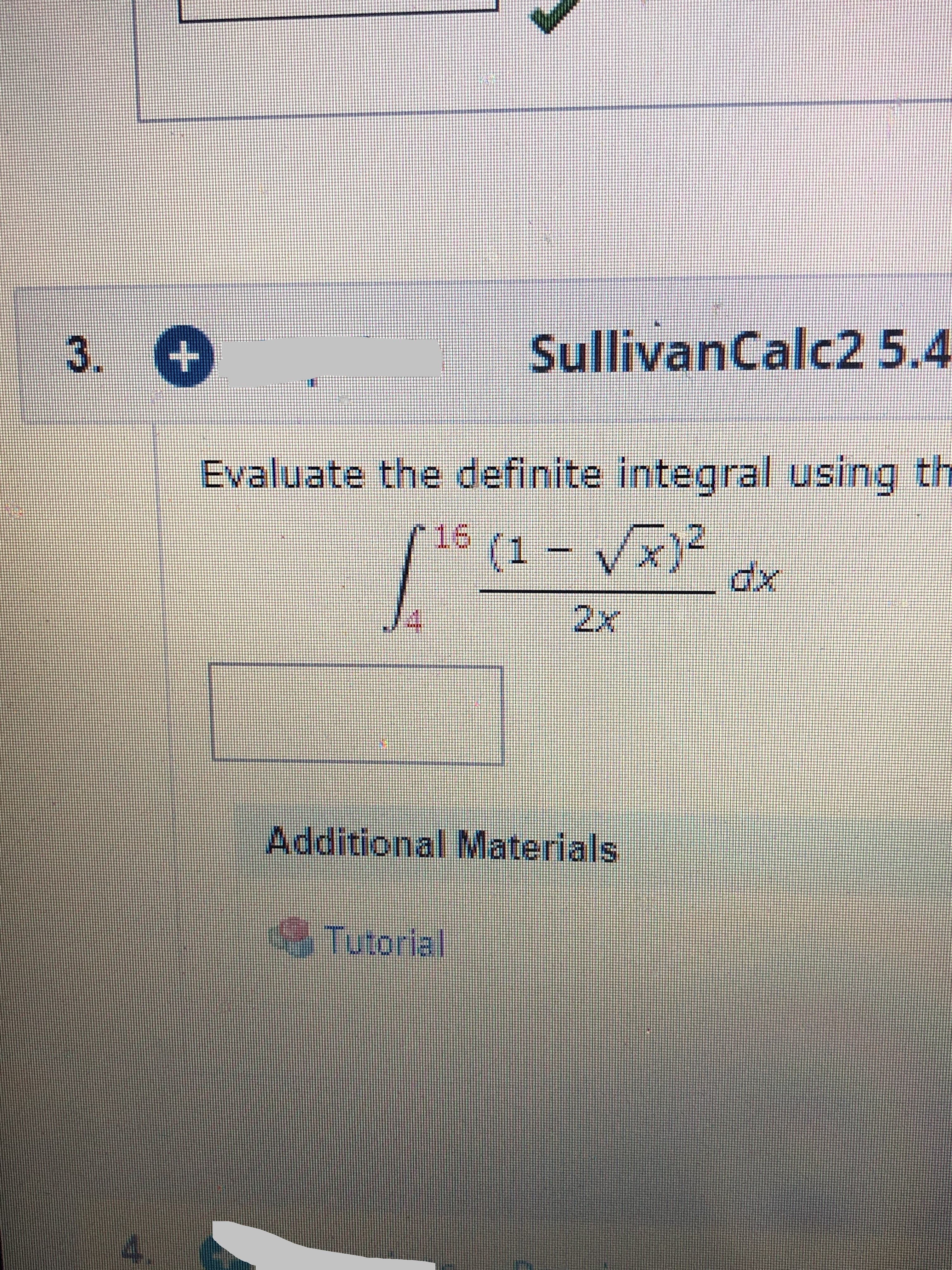 3. +
SullivanCalc2 5.4
Evaluate the definite integral using th
16 (1 - V)
2x
Additional Materials
Tutorial
4.
