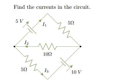 Find the currents in the circuit.
5 V
I2
10Ω
5Ω
I3
10 V
