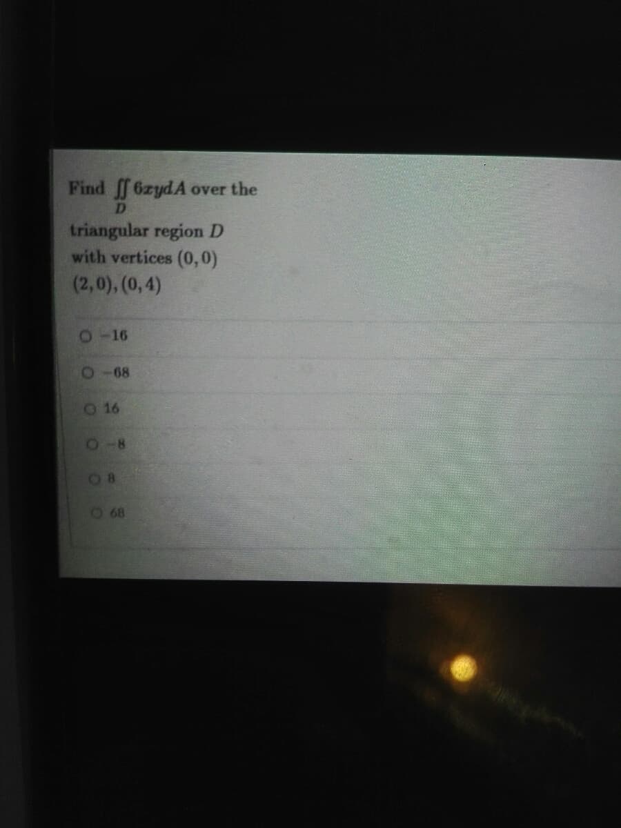Find 6zydA over the
D
triangular region D
with vertices (0,0)
(2,0), (0,4)
2-16
2-68
016
O-8
08
O68
