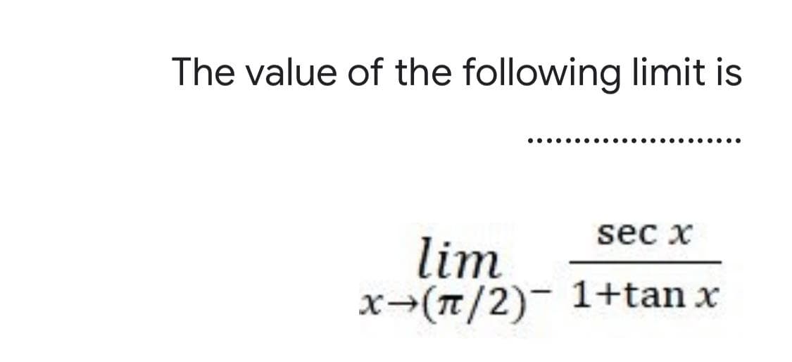The value of the following limit is
........
•....
sec x
lim
x-(T/2)- 1+tan x

